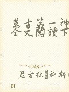 万古第一神免费全文阅读下载