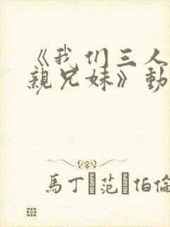 《我们三人不是亲兄妹》动漫播放