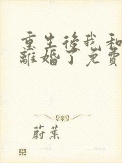 重生后我和渣男离婚了免费全文阅读