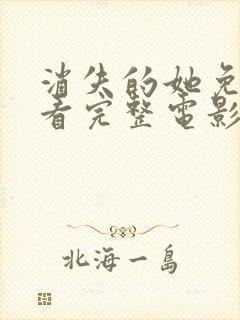 消失的她免费观看完整电影国语版高清