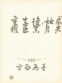 重生后,她成了权臣黑月光免费下载