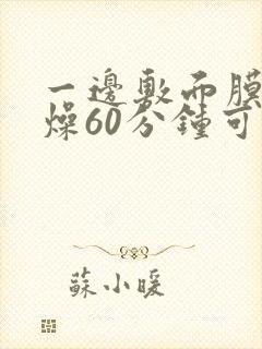 一边敷面膜一边燥60分钟可以吗