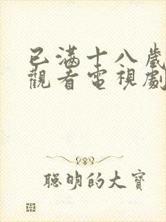 已满十八岁免费观看电视剧软件大全