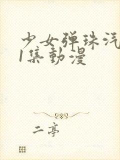 少女弹珠汽水第1集动漫