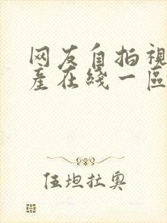 网友自拍视频国产在线一区