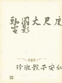 韩国大尺度情爱电影