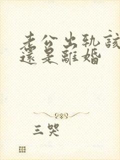 老公出轨该挽回还是离婚