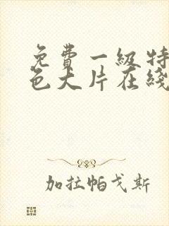 免费一级特黄特色大片在线观看