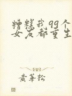 糟糕我99个前女友都重生了短剧81集