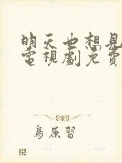 明天也想见到你电视剧免费观看全集完整版