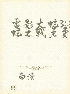 电影大蛇3:龙蛇之战免费观看