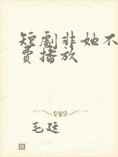 短剧非她不可免费播放