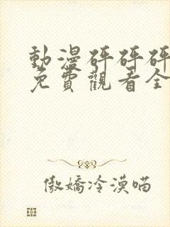 动漫砰砰砰砰砰免费观看全集视频