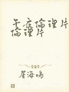 午夜伦理片最新伦理片