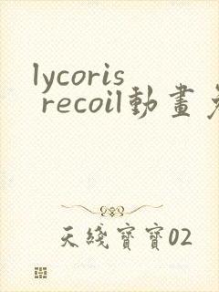 lycoris recoil动画免费观看全集