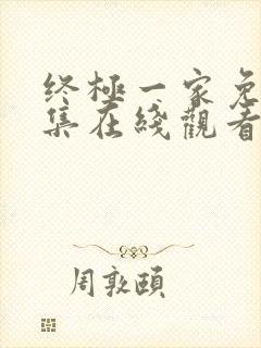 终极一家免费全集在线观看完整版