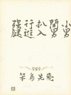 强行扒开小受双腿进入男男长图