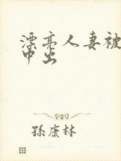 漂亮人妻被黑人中出