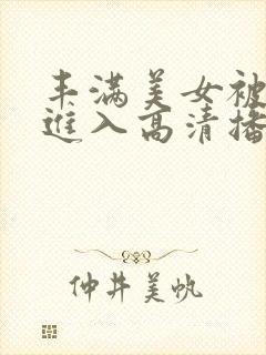 丰满美女被猛烈进入高清播放