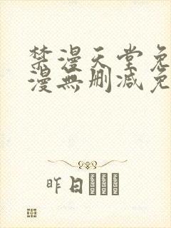 禁漫天堂免费a漫无删减免费看