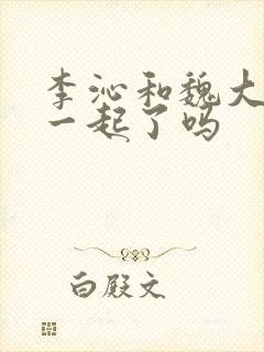 李沁和魏大勋在一起了吗