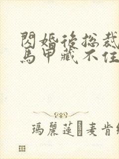 闪婚后总裁夫妇马甲藏不住短剧免费观看全集