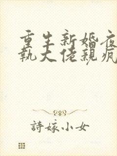 重生新婚夜被偏执大佬亲疯了小说无弹窗