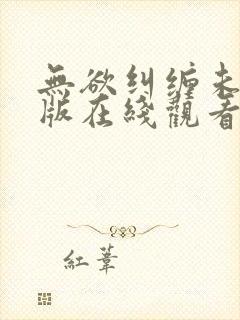 无欲纠缠未删减版在线观看免费全集