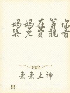 妈妈在等你40集免费观看