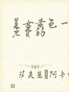 美女黄色一级片免费的