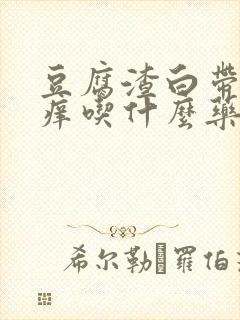 豆腐渣白带外阴痒吃什么药