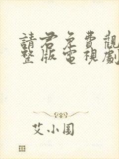 请君免费观看完整版电视剧全集高清