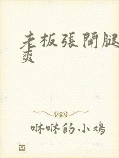 老板张开腿让我爽