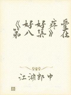 《好好疼爱里面第八集》在线观看