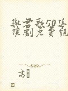 与君歌50集电视剧免费观看