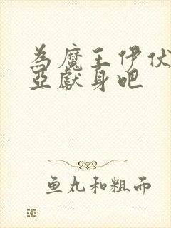 为魔王伊伏洛基亚献身吧