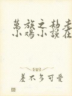 万族之劫老鹰吃小鸡小说在线全文免费阅读