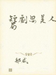 短剧思美人大结局