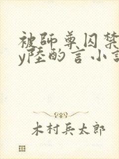 被师尊囚禁后by陆酌言小说免费阅读封面