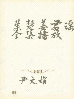 叶楚姜君瑶短剧全集播放