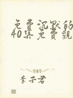 免费沉默的荣耀40集免费观看