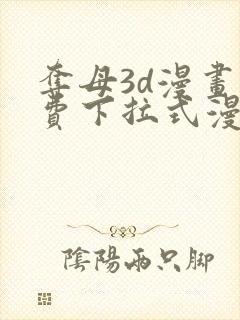 夺母3d漫画免费下拉式漫画奇漫屋