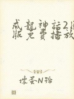 成龙神话2国语版免费播放