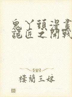 鬼丫头漫画幽冥诡匠之开战吧