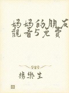 妈妈的朋友在线观看5免费封面