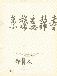 万族之劫老鹰吃小鸡无弹窗全文免费阅读