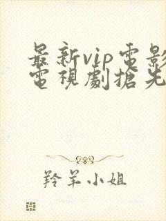 最新vip电影电视剧抢先看
