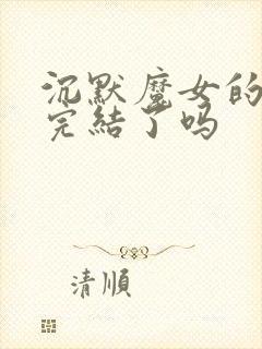 沉默魔女的秘密完结了吗