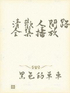 清欢人间路短剧全集播放