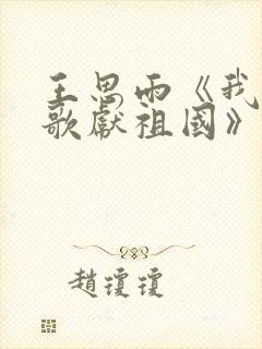 王思雨《我唱赞歌献祖国》